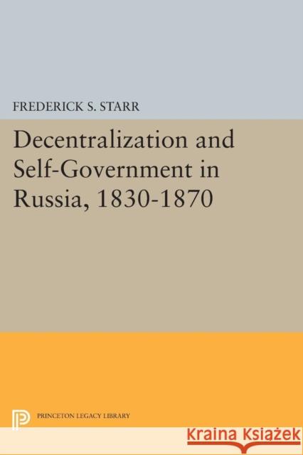 Decentralization and Self-Government in Russia, 1830-1870 Frederick S. Starr 9780691619675