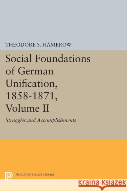 Social Foundations of German Unification, 1858-1871, Volume II: Struggles and Accomplishments Theodore S. Hamerow 9780691619699