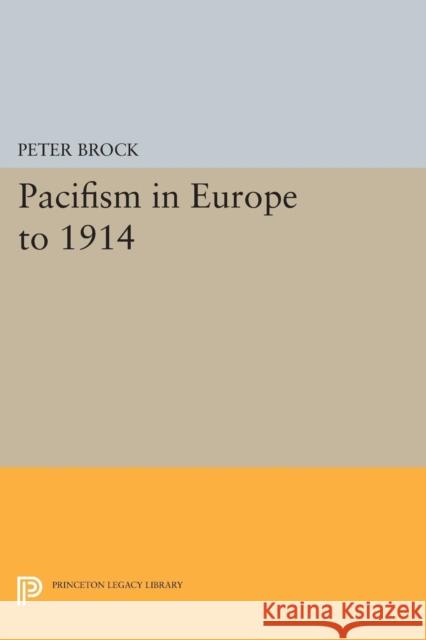 Pacifism in Europe to 1914 Peter Brock 9780691619729 Princeton University Press