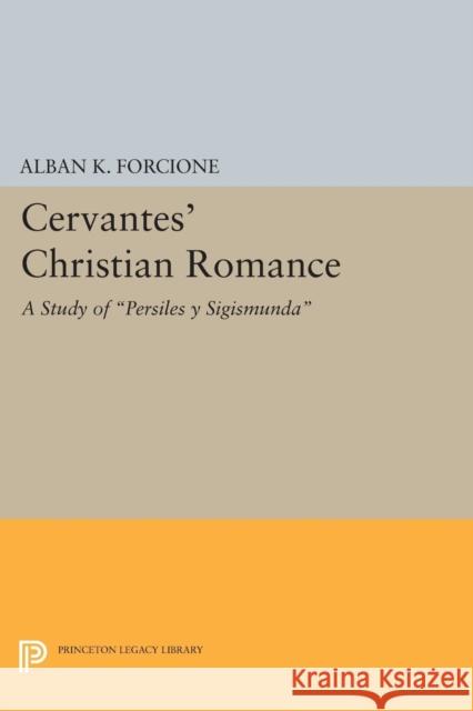 Cervantes' Christian Romance: A Study of Persiles Y Sigismunda Alban K. Forcione 9780691619750