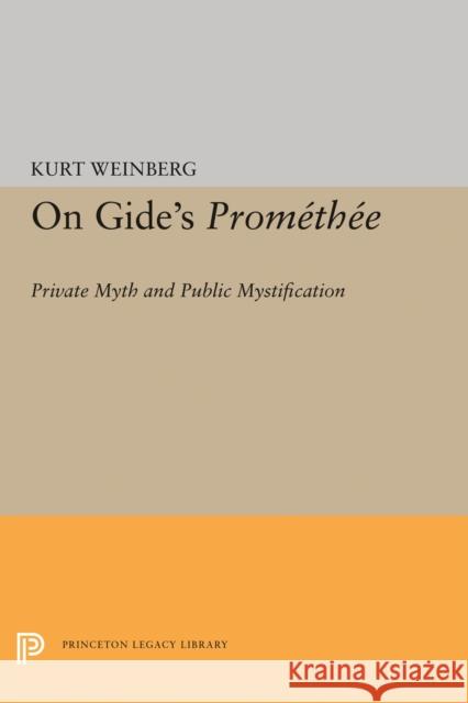 On Gide's Promethee: Private Myth and Public Mystification Kurt Weinberg 9780691619774 Princeton University Press