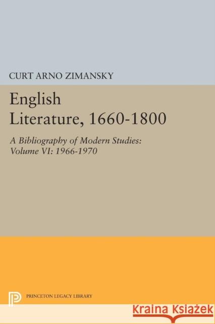 English Literature, 1660-1800: A Bibliography of Modern Studies: Volume VI: 1966-1970 Curt Arno Zimansky 9780691619781 Princeton University Press