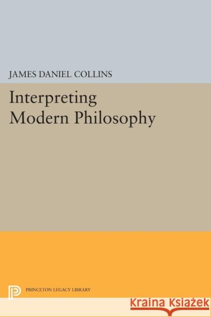 Interpreting Modern Philosophy, James Daniel Collins 9780691619927