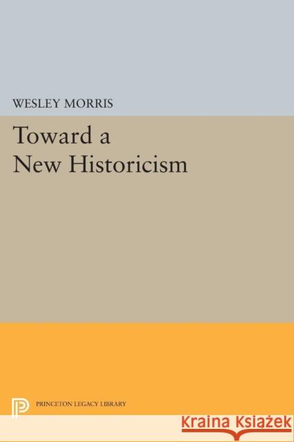 Toward a New Historicism Wesley Morris 9780691619972 Princeton University Press