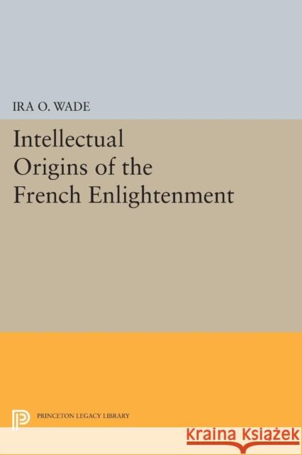 The Intellectual Origins of the French Enlightenment Ira O. Wade 9780691620183 Princeton University Press