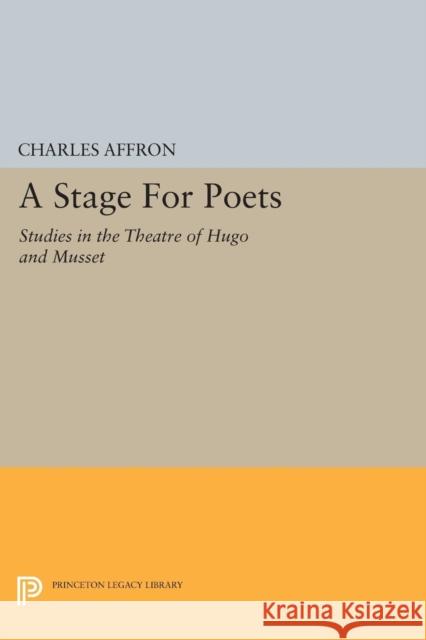 A Stage for Poets: Studies in the Theatre of Hugo and Musset Charles Affron 9780691620268 Princeton University Press