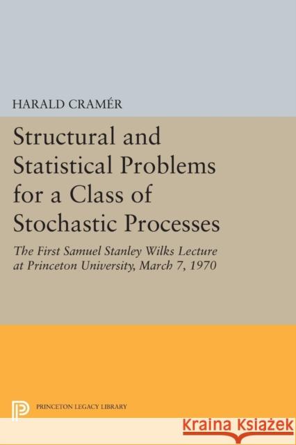 Structural and Statistical Problems for a Class of Stochastic Processes: The First Samuel Stanley Wilks Lecture at Princeton University, March 7, 1970 Cramér, Harald 9780691620275