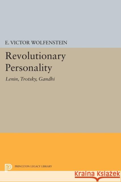 Revolutionary Personality: Lenin, Trotsky, Gandhi E. Victor Wolfenstein 9780691620336 Princeton University Press