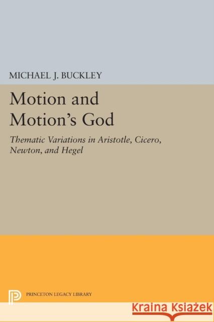 Motion and Motion's God: Thematic Variations in Aristotle, Cicero, Newton, and Hegel Michael J. Buckley 9780691620435 Princeton University Press