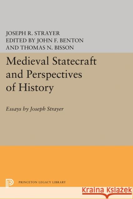 Medieval Statecraft and Perspectives of History: Essays by Joseph Strayer Joseph R. Strayer Thomas N. Bisson John F. Benton 9780691620565