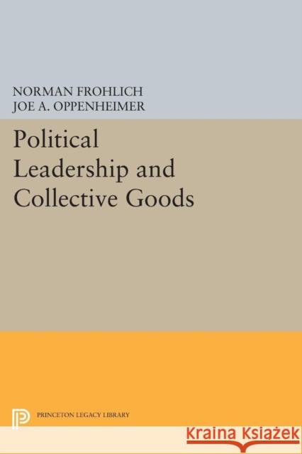Political Leadership and Collective Goods Norman Frohlich Joe a. Oppenheimer 9780691620572 Princeton University Press