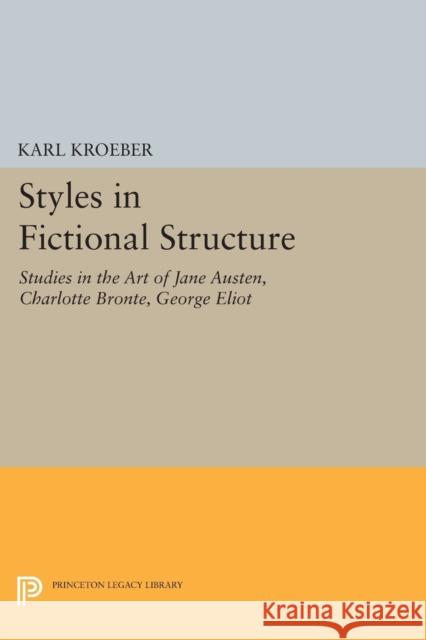 Styles in Fictional Structure: Studies in the Art of Jane Austen, Charlotte Brontë, George Eliot Kroeber, Karl 9780691620589