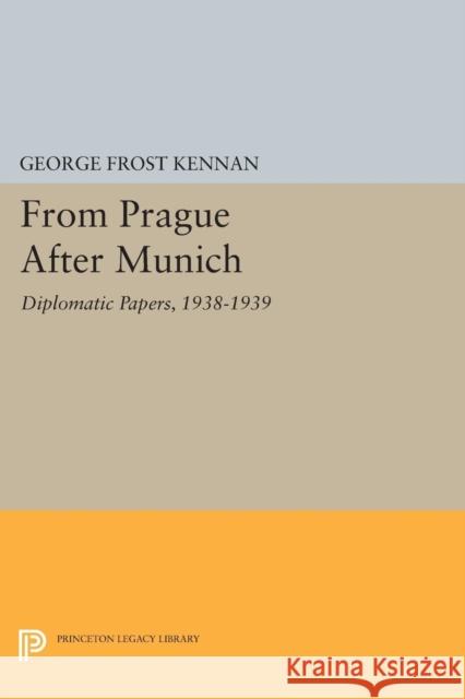 From Prague After Munich: Diplomatic Papers, 1938-1940 George Frost Kennan 9780691620626 Princeton University Press