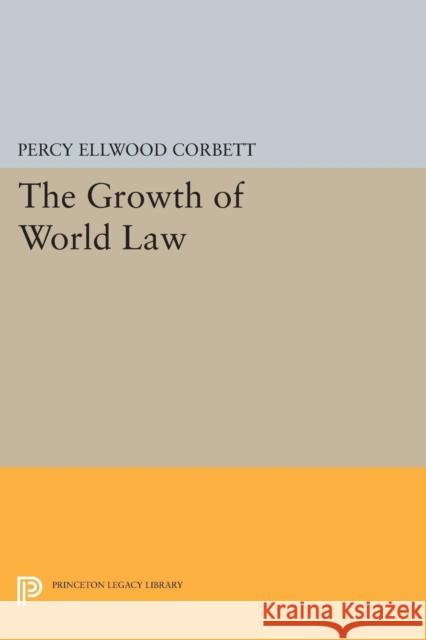 The Growth of World Law Percy Ellwood Corbett 9780691620657