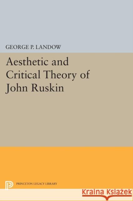 Aesthetic and Critical Theory of John Ruskin George P. Landow 9780691620671 Princeton University Press