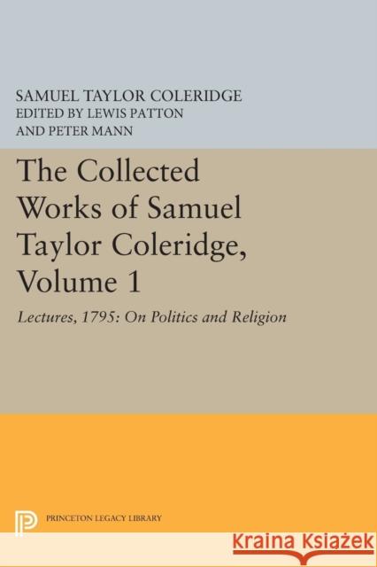 The Collected Works of Samuel Taylor Coleridge, Volume 1: Lectures, 1795: On Politics and Religion Samuel Taylor Coleridge James Engell W. Jackson Bate 9780691620749 Princeton University Press
