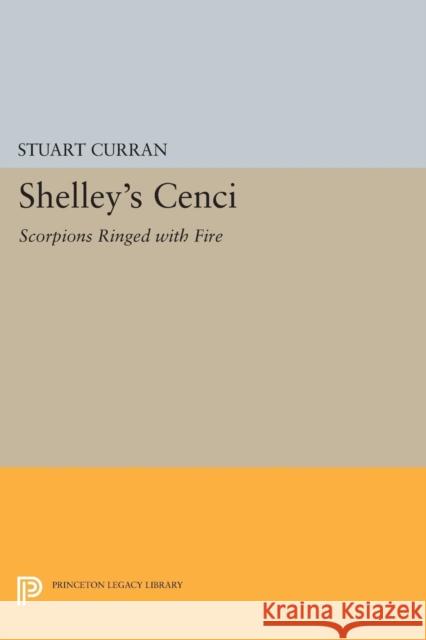 Shelley's Cenci: Scorpions Ringed with Fire Stuart Curran 9780691620824 Princeton University Press