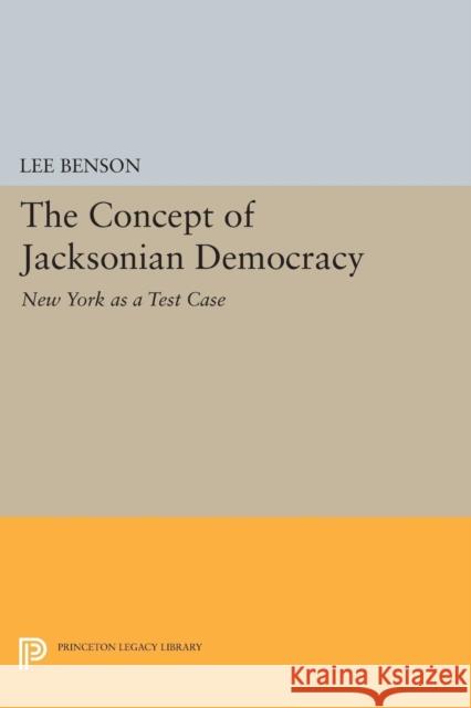 The Concept of Jacksonian Democracy: New York as a Test Case Lee Benson 9780691620923 Princeton University Press