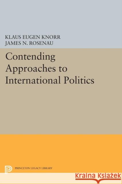 Contending Approaches to International Politics Klaus Eugen Knorr James N. Rosenau 9780691620985