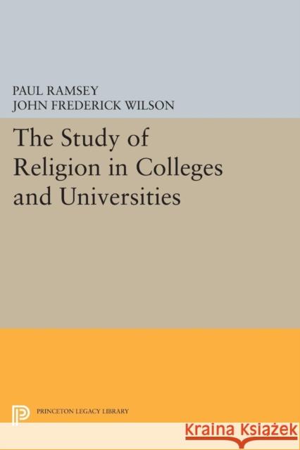 The Study of Religion in Colleges and Universities Paul Ramsey John Frederick Wilson 9780691621074