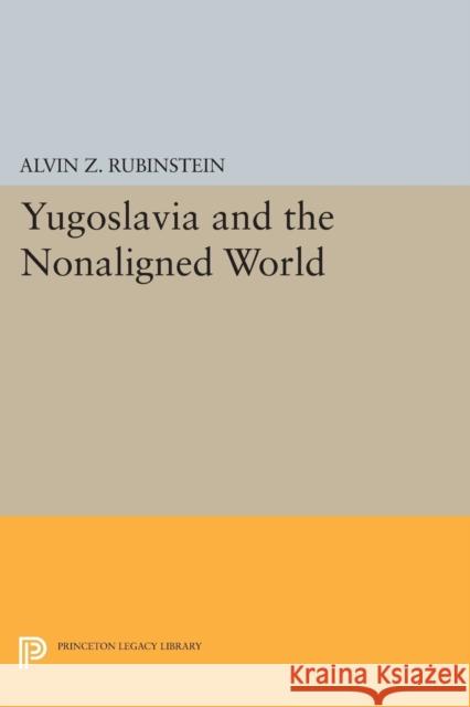 Yugoslavia and the Nonaligned World Alvin Z. Rubinstein 9780691621258 Princeton University Press