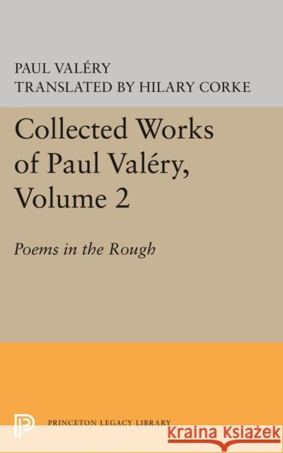 Collected Works of Paul Valery, Volume 2: Poems in the Rough Paul Valery H. Corke 9780691621371 Princeton University Press