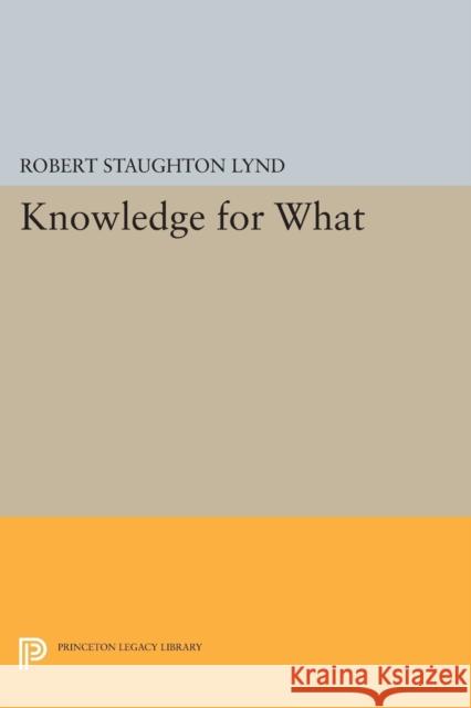 Knowledge for What: The Place of Social Science in American Culture Robert Staughton Lynd 9780691621425 Princeton University Press