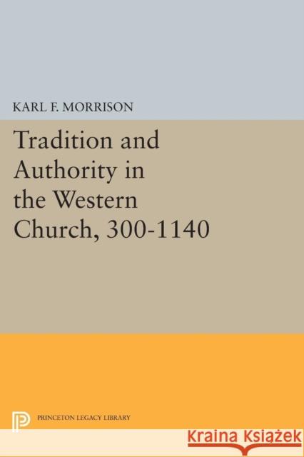 Tradition and Authority in the Western Church, 300-1140 Morrison, Karl F. 9780691621616