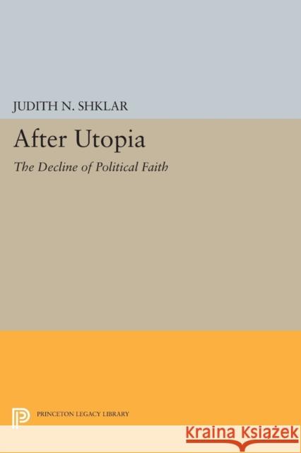 After Utopia: The Decline of Political Faith Shklar, Judith N. 9780691621715