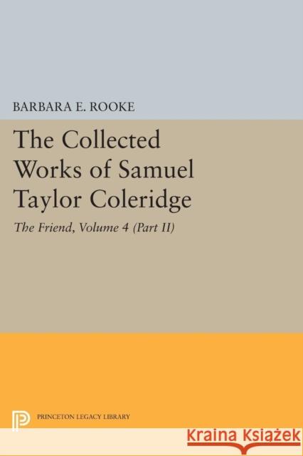 The Collected Works of Samuel Taylor Coleridge, Volume 4 (Part II): The Friend Coleridge, Samuel Taylor; Rooke, Barbara E. 9780691621869