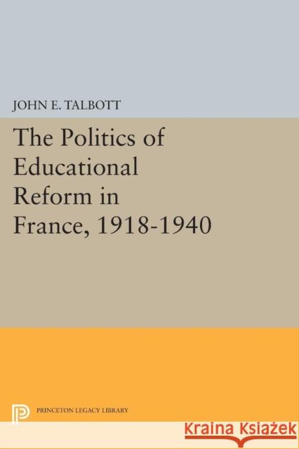 The Politics of Educational Reform in France, 1918-1940 Talbott, John E. 9780691621906