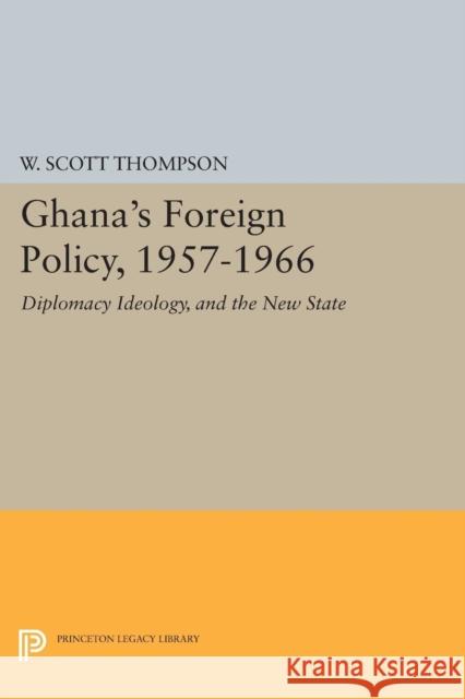 Ghana's Foreign Policy, 1957-1966: Diplomacy Ideology, and the New State Thompson, Willard Scott 9780691621913