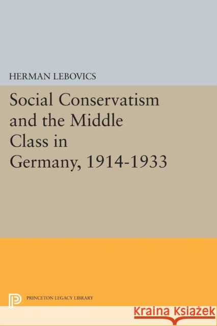 Social Conservatism and the Middle Class in Germany, 1914-1933 Lebovics, Herman 9780691621951