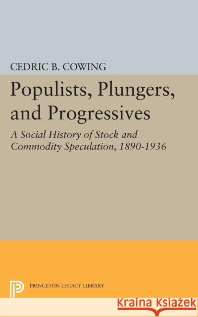 Populists, Plungers, and Progressives: A Social History of Stock and Commodity Speculation, 1868-1932 Cowing, Cedric B. 9780691621999 John Wiley & Sons