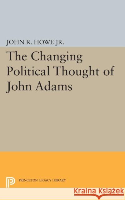 Changing Political Thought of John Adams Howe, John R. 9780691622019