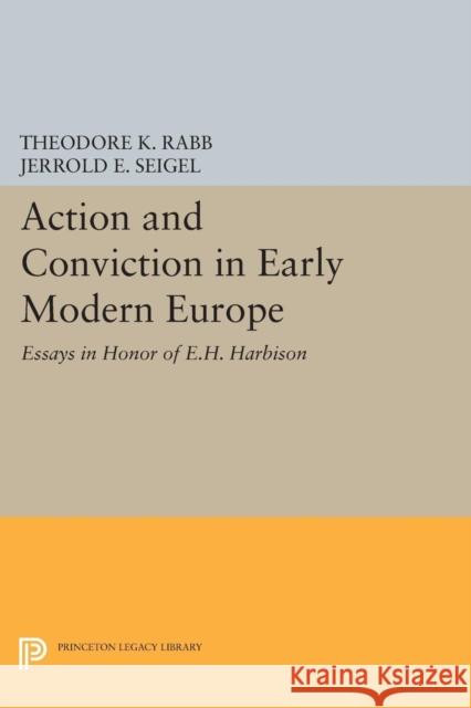Action and Conviction in Early Modern Europe: Essays in Honor of E.H. Harbison Rabb, Theodore K.; Seigel, Jerrold E. 9780691622101