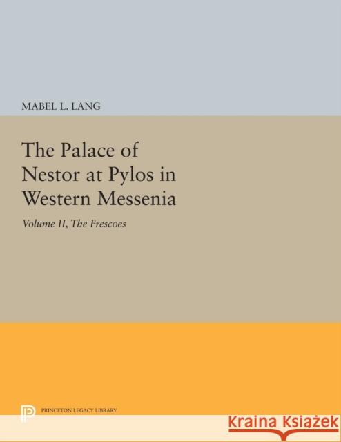 The Palace of Nestor at Pylos in Western Messenia, Vol. II: The Frescoes Lang, Mabel L. 9780691622118