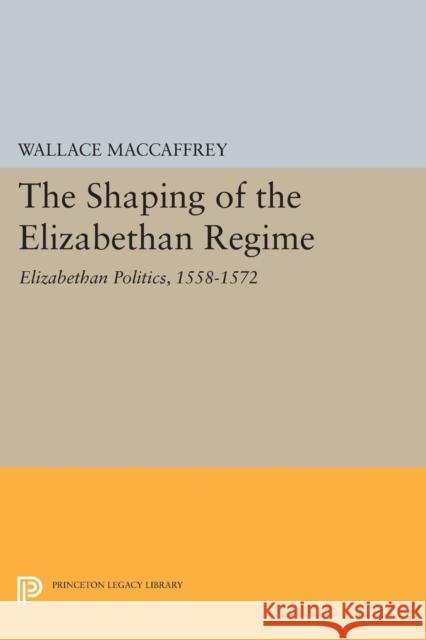 Shaping of the Elizabethan Regime Maccaffrey, Wallace T. 9780691622231