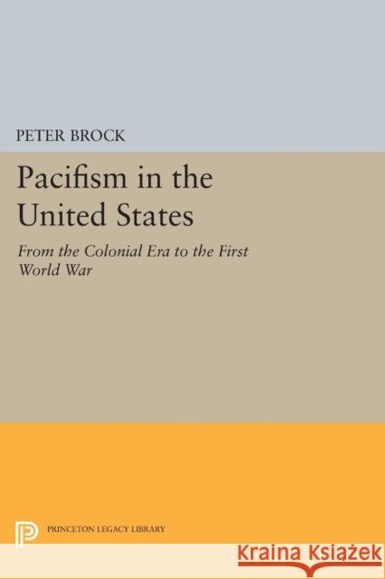Pacifism in the United States: From the Colonial Era to the First World War Brock, Peter 9780691622361