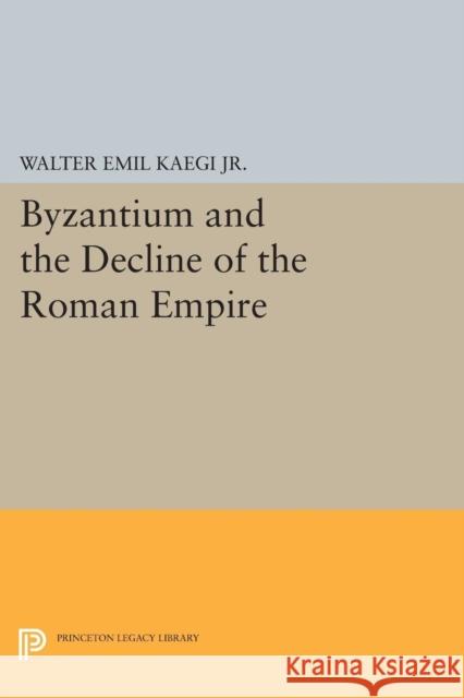 Byzantium and the Decline of the Roman Empire Kaegi, Walter Emil 9780691622507