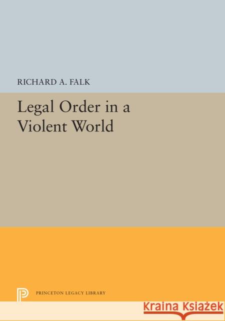 Legal Order in a Violent World Richard a. Falk 9780691622514