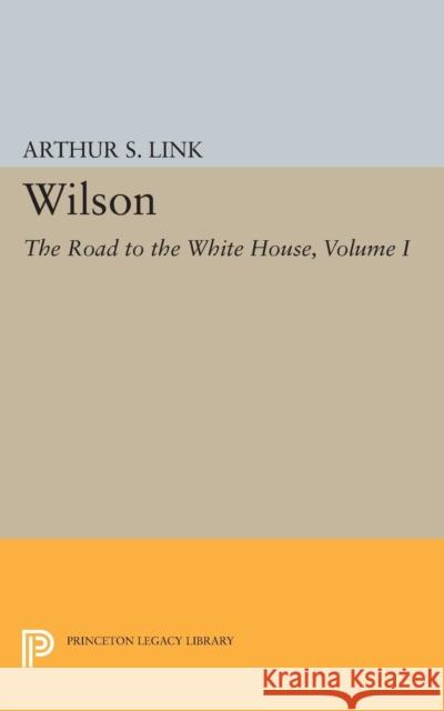 Wilson, Volume I: The Road to the White House Link, Arthur S. 9780691622736