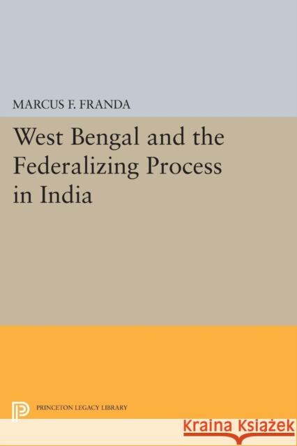 West Bengal and the Federalizing Process in India Franda, Marcus F. 9780691622767