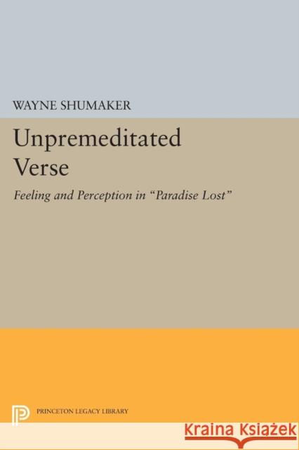 Unpremeditated Verse: Feeling and Perception in Paradise Lost Shumaker, Wayne 9780691622989