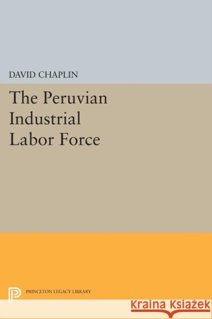 The Peruvian Industrial Labor Force Chaplin, David 9780691623016