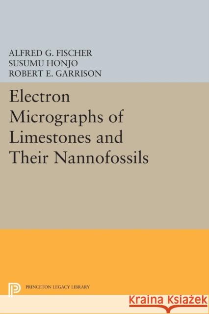 Electron Micrographs of Limestones and Their Nannofossils Fischer, Alfred G.; Honjo, Susumu; Garrison, Robert E. 9780691623023