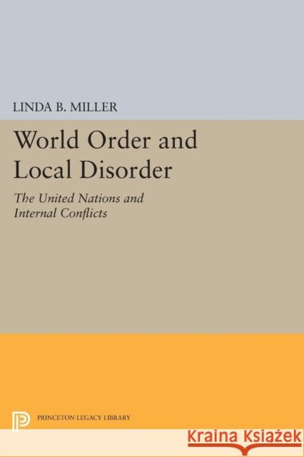 World Order and Local Disorder: The United Nations and Internal Conflicts Miller, Linda B. 9780691623030