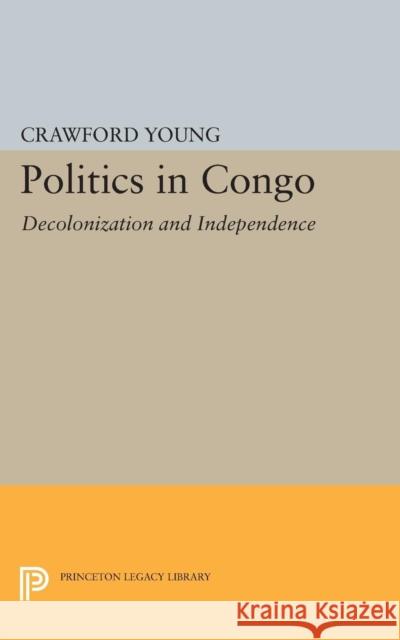 Politics in Congo: Decolonization and Independence Young, Crawford 9780691623269 John Wiley & Sons