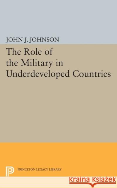 Role of the Military in Underdeveloped Countries Johnson, John Asher 9780691623276