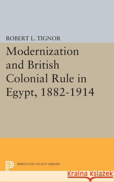 Modernization and British Colonial Rule in Egypt, 1882-1914 Tignor, Robert L. 9780691623641